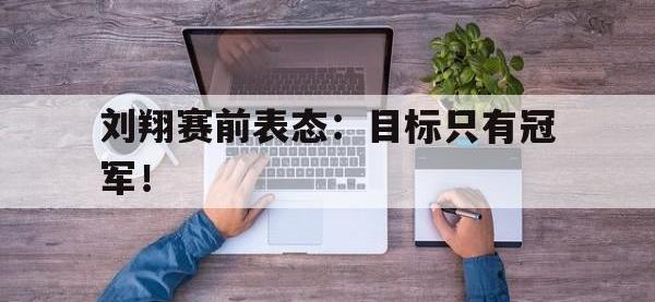 问鼎娱乐官方-刘翔赛前表态：目标只有冠军！